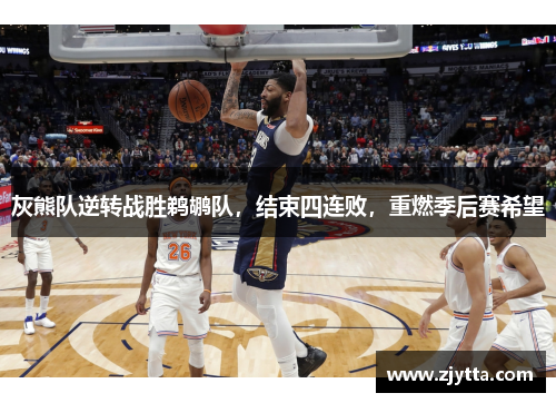 灰熊队逆转战胜鹈鹕队，结束四连败，重燃季后赛希望
