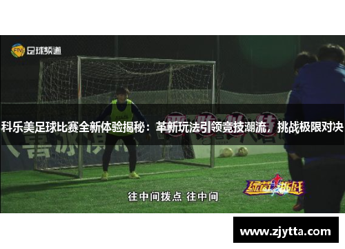 科乐美足球比赛全新体验揭秘：革新玩法引领竞技潮流，挑战极限对决