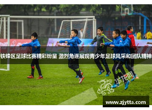 铁锋区足球比赛精彩纷呈 激烈角逐展现青少年足球风采和团队精神