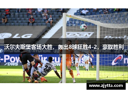 沃尔夫斯堡客场大胜，轰出8球狂胜4-2，豪取胜利